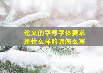 论文的字号字体要求是什么样的呢怎么写