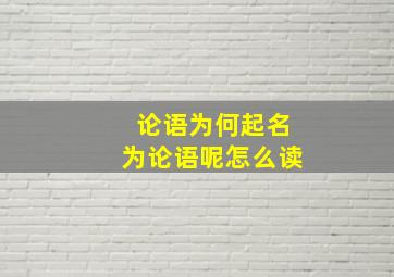 论语为何起名为论语呢怎么读