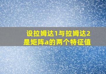 设拉姆达1与拉姆达2是矩阵a的两个特征值