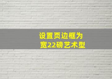 设置页边框为宽22磅艺术型