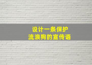 设计一条保护流浪狗的宣传语