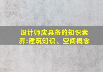 设计师应具备的知识素养:建筑知识、空间概念