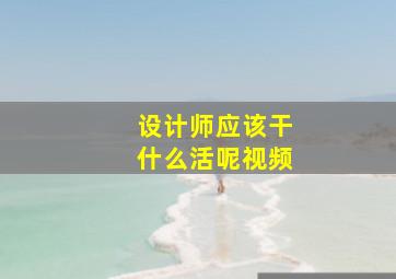 设计师应该干什么活呢视频