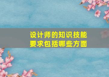 设计师的知识技能要求包括哪些方面