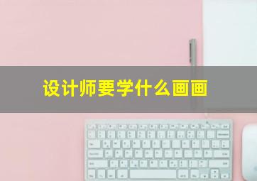 设计师要学什么画画