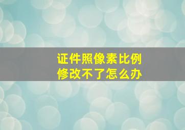 证件照像素比例修改不了怎么办