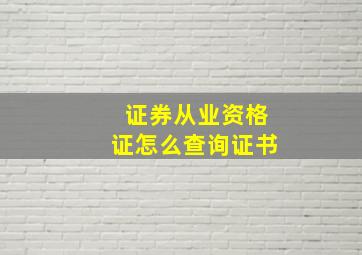 证券从业资格证怎么查询证书