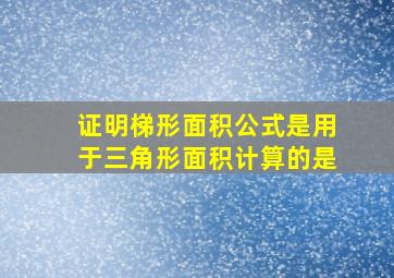 证明梯形面积公式是用于三角形面积计算的是