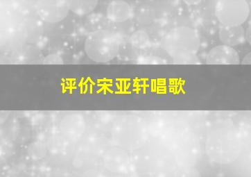 评价宋亚轩唱歌