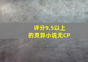 评分9.5以上的灵异小说无CP