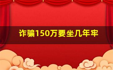 诈骗150万要坐几年牢