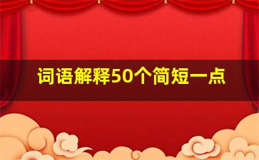 词语解释50个简短一点