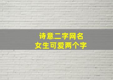 诗意二字网名女生可爱两个字