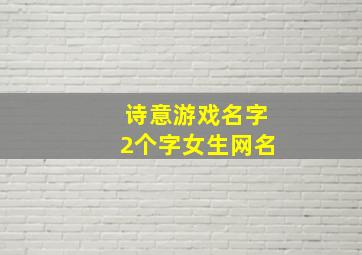 诗意游戏名字2个字女生网名