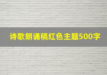 诗歌朗诵稿红色主题500字