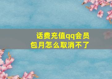 话费充值qq会员包月怎么取消不了