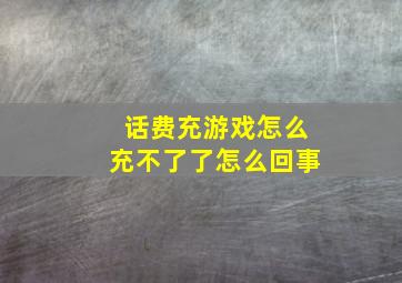 话费充游戏怎么充不了了怎么回事