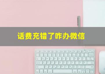 话费充错了咋办微信