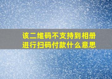 该二维码不支持到相册进行扫码付款什么意思