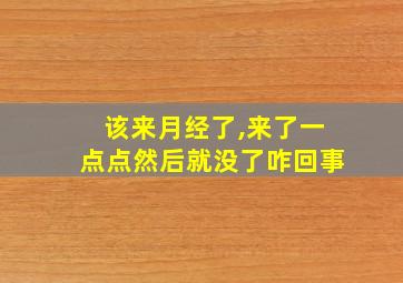 该来月经了,来了一点点然后就没了咋回事