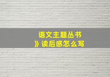 语文主题丛书》读后感怎么写