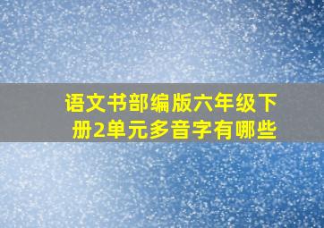 语文书部编版六年级下册2单元多音字有哪些