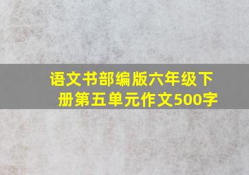 语文书部编版六年级下册第五单元作文500字