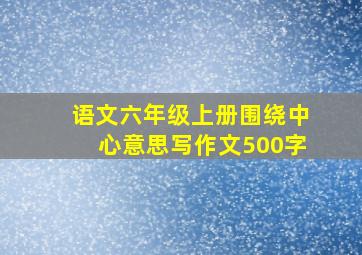 语文六年级上册围绕中心意思写作文500字