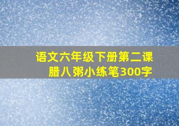 语文六年级下册第二课腊八粥小练笔300字