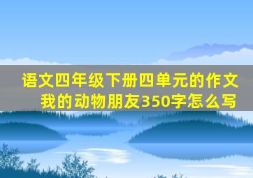 语文四年级下册四单元的作文我的动物朋友350字怎么写