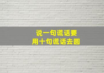 说一句谎话要用十句谎话去圆