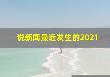 说新闻最近发生的2021