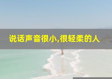 说话声音很小,很轻柔的人