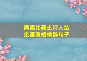 诵读比赛主持人结束语简短精辟句子