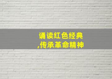 诵读红色经典,传承革命精神