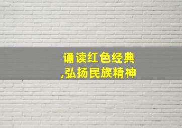 诵读红色经典,弘扬民族精神