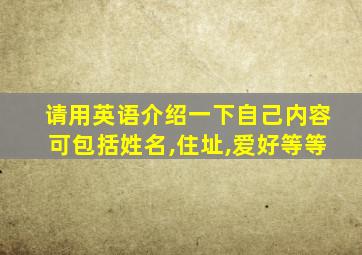 请用英语介绍一下自己内容可包括姓名,住址,爱好等等