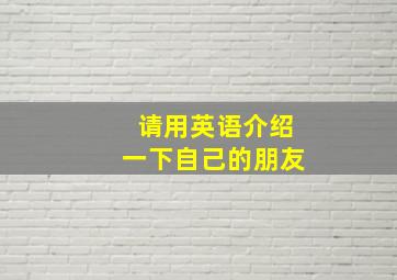 请用英语介绍一下自己的朋友