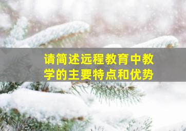 请简述远程教育中教学的主要特点和优势