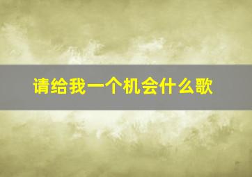 请给我一个机会什么歌