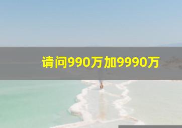 请问990万加9990万