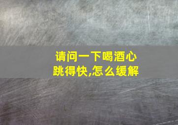 请问一下喝酒心跳得快,怎么缓解