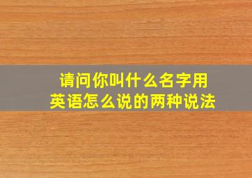 请问你叫什么名字用英语怎么说的两种说法