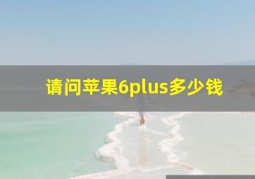 请问苹果6plus多少钱