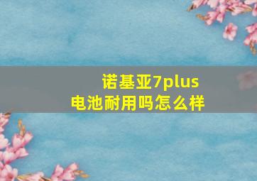 诺基亚7plus电池耐用吗怎么样