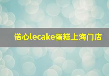 诺心lecake蛋糕上海门店