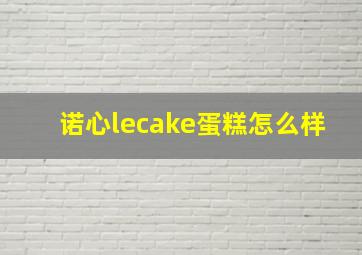 诺心lecake蛋糕怎么样