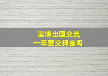 读博出国交流一年要交押金吗