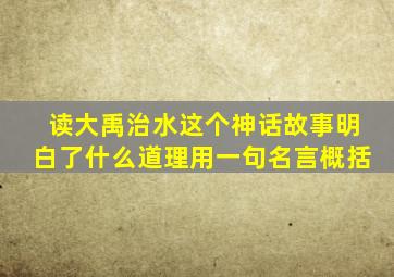 读大禹治水这个神话故事明白了什么道理用一句名言概括