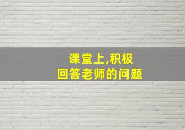 课堂上,积极回答老师的问题